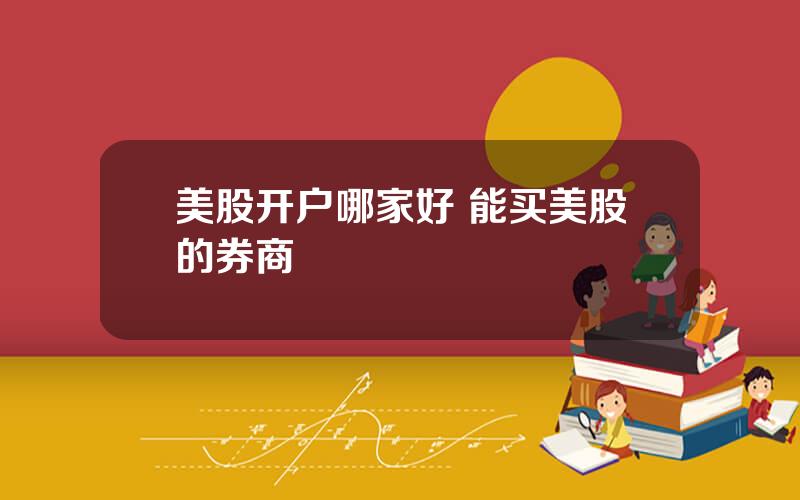 美股开户哪家好 能买美股的券商